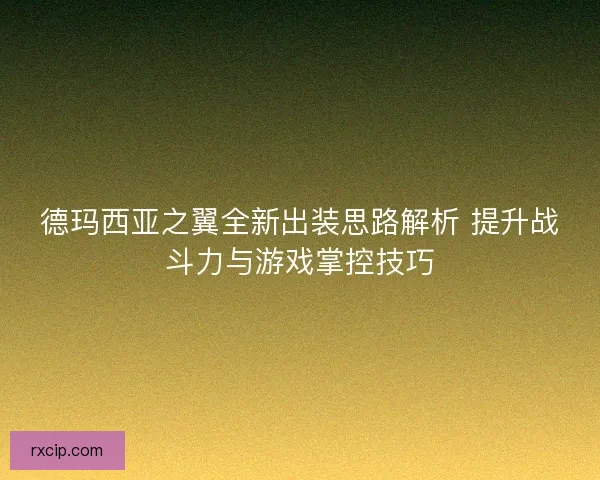 德玛西亚之翼全新出装思路解析 提升战斗力与游戏掌控技巧