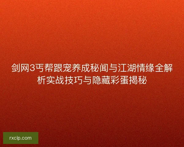 剑网3丐帮跟宠养成秘闻与江湖情缘全解析实战技巧与隐藏彩蛋揭秘