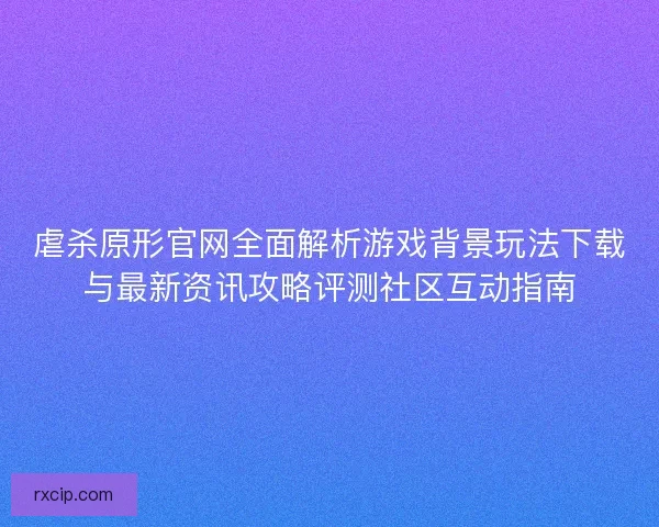 虐杀原形官网全面解析游戏背景玩法下载与最新资讯攻略评测社区互动指南