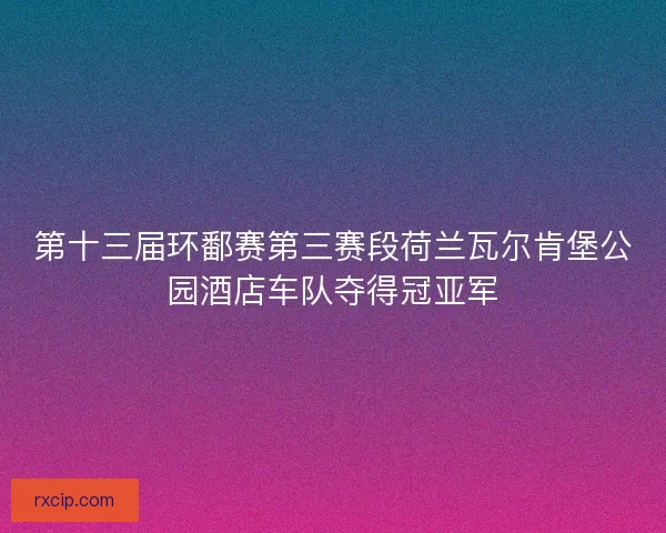 第十三届环鄱赛第三赛段荷兰瓦尔肯堡公园酒店车队夺得冠亚军