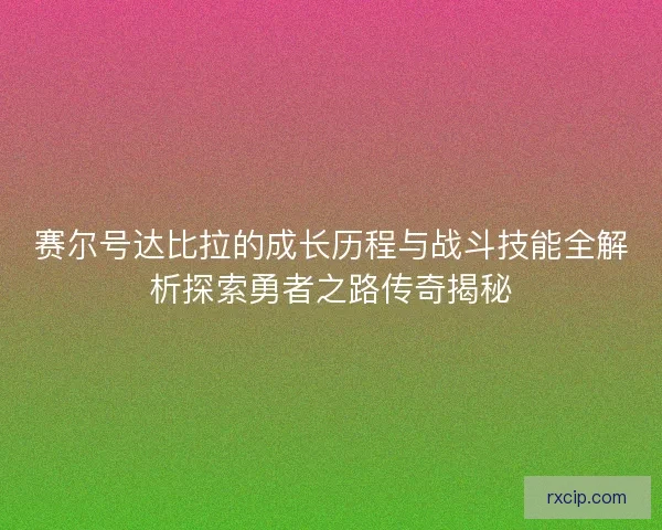 赛尔号达比拉的成长历程与战斗技能全解析探索勇者之路传奇揭秘