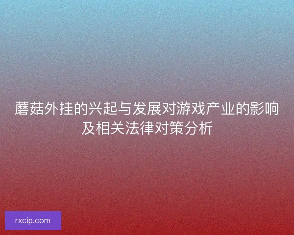 蘑菇外挂的兴起与发展对游戏产业的影响及相关法律对策分析