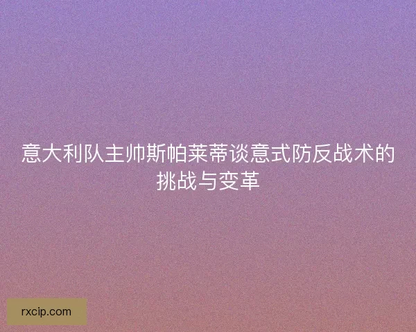 意大利队主帅斯帕莱蒂谈意式防反战术的挑战与变革