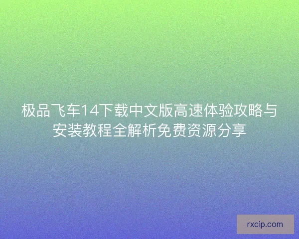极品飞车14下载中文版高速体验攻略与安装教程全解析免费资源分享