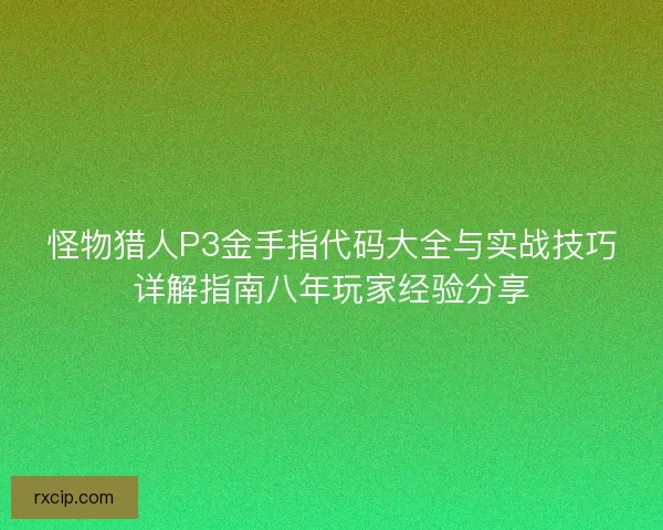 怪物猎人P3金手指代码大全与实战技巧详解指南八年玩家经验分享