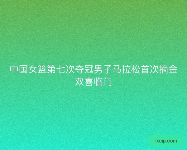 中国女篮第七次夺冠男子马拉松首次摘金双喜临门