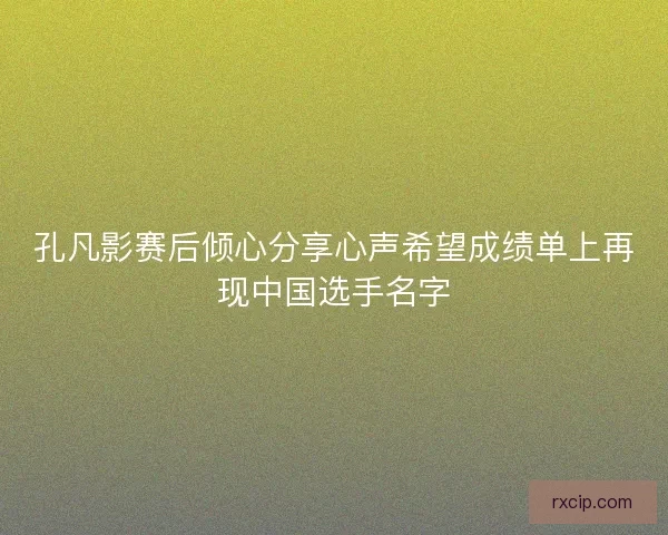 孔凡影赛后倾心分享心声希望成绩单上再现中国选手名字