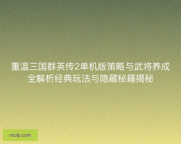 重温三国群英传2单机版策略与武将养成全解析经典玩法与隐藏秘籍揭秘