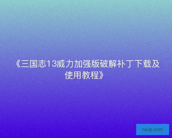 《三国志13威力加强版破解补丁下载及使用教程》